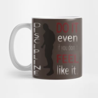 DISCIPLINE. Do it even if you don’t feel like it. Mug